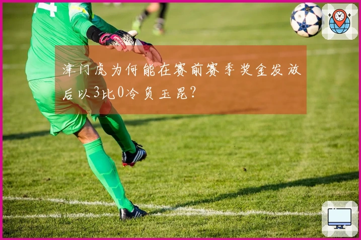 津门虎为何能在赛前赛季奖金发放后以3比0冷负玉昆？