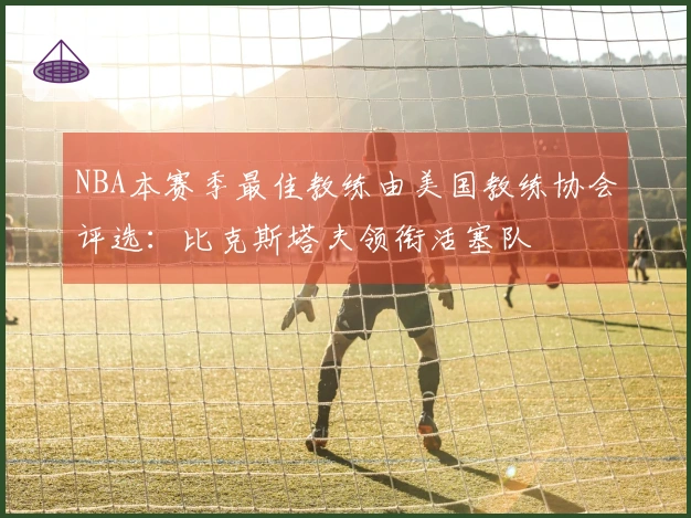 NBA本赛季最佳教练由美国教练协会评选：比克斯塔夫领衔活塞队