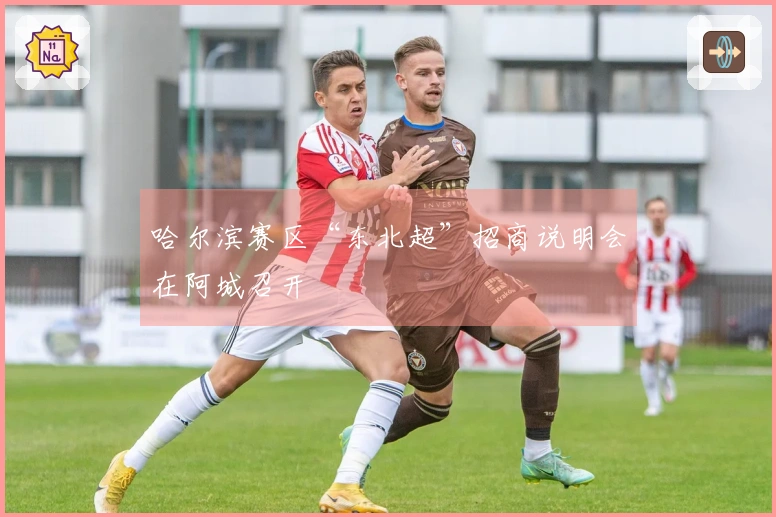 哈尔滨赛区“东北超”招商说明会在阿城召开
